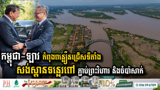 កម្ពុជា-ឡាវ កំពុងពន្លឿនការជ្រើសទីតាំងសង់ស្ពានទន្លេរពៅ ភ្ជាប់ព្រះវិហារ និងចំប៉ាសាក់