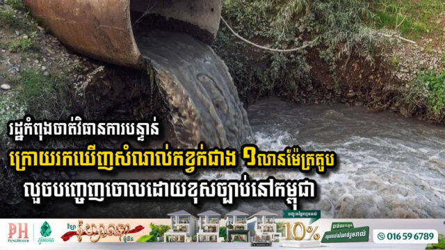 រដ្ឋកំពុងចាត់វិធានការបន្ទាន់ ក្រោយរកឃើញសំណល់កខ្វក់ជាង ១លានម៉ែត្រគូប លួចបញ្ចេញចោលដោយខុសច្បាប់នៅកម្ពុជា