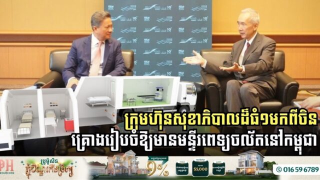 ក្រុមហ៊ុនសុខាភិបាលដ៏ធំ១មកពីចិន គ្រោងរៀបចំឱ្យមានមន្ទីរពេទ្យចល័តនៅកម្ពុជា