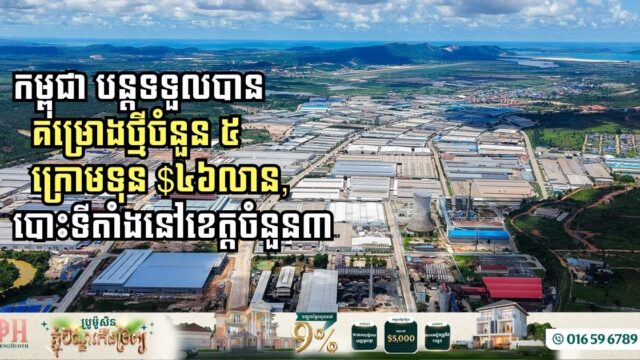 កម្ពុជា បន្តទទួលបានគម្រោងថ្មីចំនួន ៥ មានទុន ៤៦លានដុល្លារ បោះទីតាំងនៅខេត្តចំនួន៣