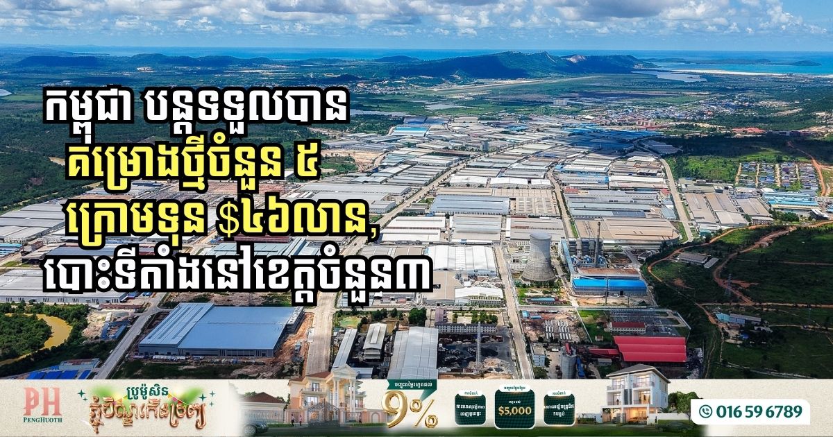 កម្ពុជា បន្តទទួលបានគម្រោងថ្មីចំនួន ៥ មានទុន ៤៦លានដុល្លារ បោះទីតាំងនៅខេត្តចំនួន៣