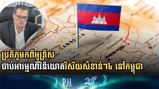 ប្រទេសអូទ្រីស ចាប់អារម្មណ៏វិនិយោគវិស័យសំខាន់ៗ៤ នៅកម្ពុជា