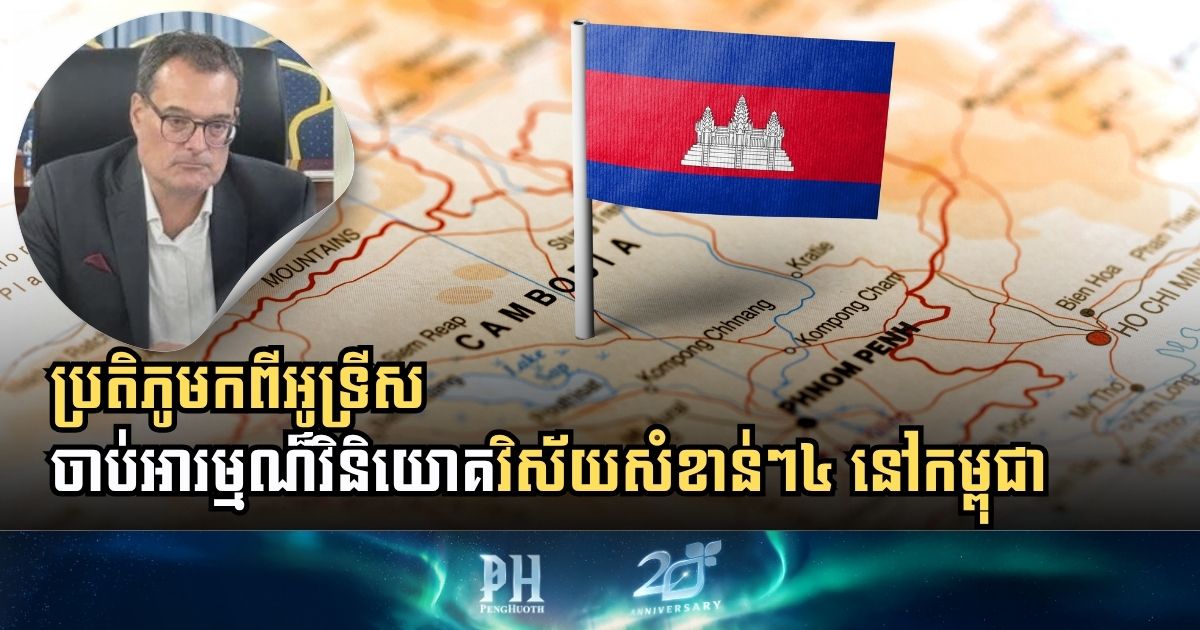 ប្រទេសអូទ្រីស ចាប់អារម្មណ៏វិនិយោគវិស័យសំខាន់ៗ៤ នៅកម្ពុជា