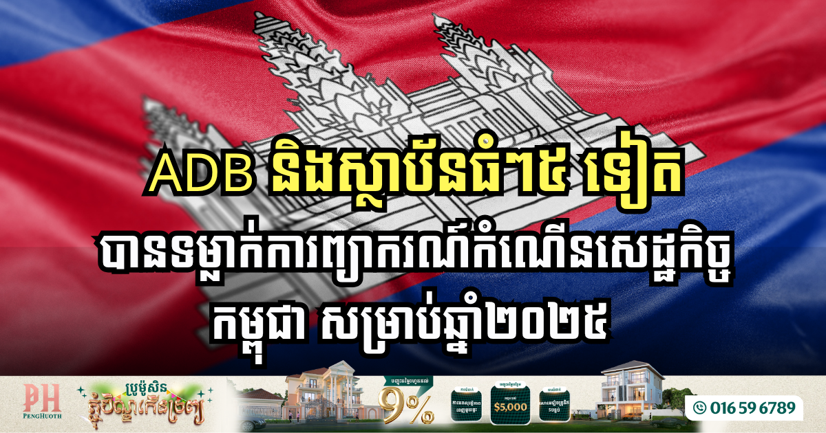 ADB ប្រកាសទម្លាក់កំណើនសេដ្ឋកិច្ចកម្ពុជាពី ៦,១% មកត្រឹម ៤,៩% សម្រាប់ឆ្នាំ ២០២៥
