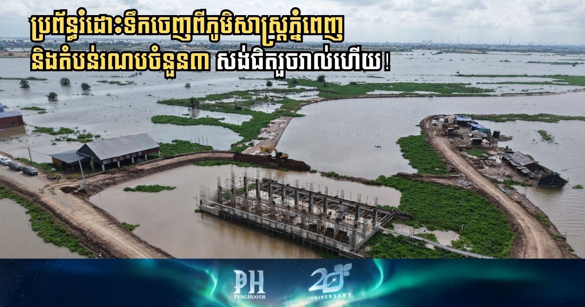 ប្រព័ន្ធរំដោះ និងពង្វាងទឹកចេញពីភូមិសាស្ត្រភ្នំពេញ និងតំបន់រណបចំនួន៣ សង់ជិតរួចរាល់ហើយ
