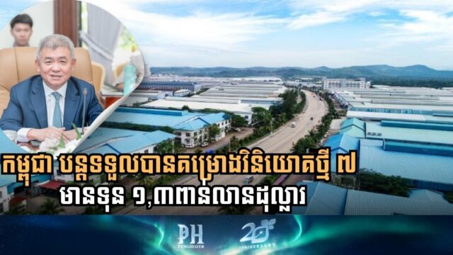 កម្ពុជា បន្តទទួលបានគម្រោងថ្មី ៧ទៀត ក្នុងទុនវិនិយោគ ១,៣ពាន់លានដុល្លារ