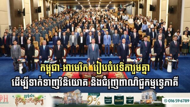 កម្ពុជា-អាមេរិក  រៀបចំវេទិការួមគ្នា ដើម្បីទាក់ទាញវិនិយោគ និងជំរុញពាណិជ្ជកម្មទ្វេភាគី