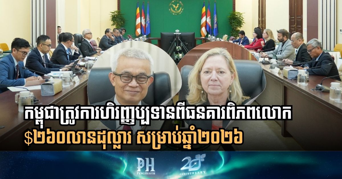 កម្ពុជា និងធនាគារពិភពលោក ដាក់ចុះកិច្ចព្រមព្រៀងហិរញ្ញប្បទានក្នុងទំហំ $២៦០លានដុល្លារ សម្រាប់ឆ្នាំ២០២៦