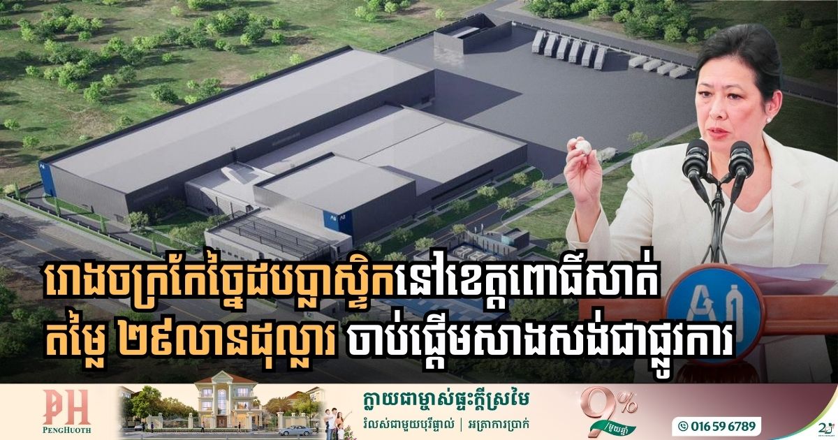 រោងចក្រកែច្នៃដបប្លាស្ទិកនៅខេត្តពោធិ៍សាត់ តម្លៃ ២៩លានដុល្លារ ចាប់ផ្តើមសាងសង់ជាផ្លូវការ