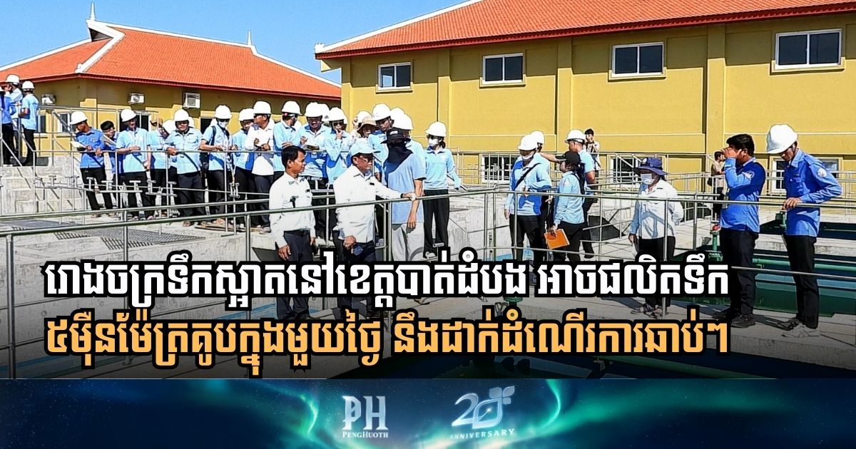 រោងចក្រទឹកស្អាតនៅខេត្តបាត់ដំបង អាចផលិតទឹក ៥ម៉ឺនម៉ែត្រគូបក្នុងមួយថ្ងៃ សាងសង់រួច ១០០%