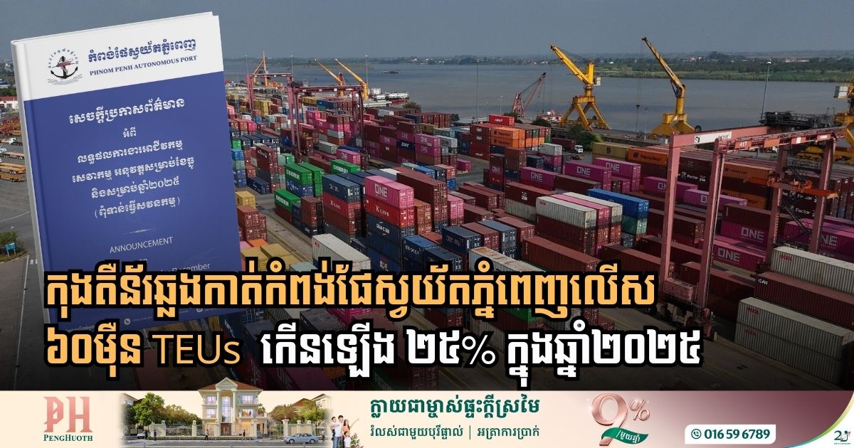 ឆ្នាំ២០២៥៖ ​មានកុងតឺន័រ​ឆ្លងកាត់កំពង់ផែ​ស្វយ័តភ្នំពេញប្រមាណ៦០ម៉ឺន TEUs ​ ​កើន​ឡើង​ ២៥%​ 