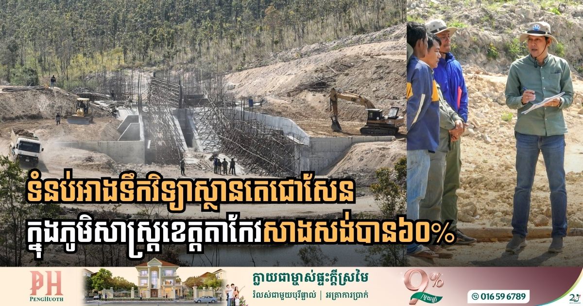 ទំនប់អាងទឹកវិទ្យាស្ថានតេជោសែន ក្នុងភូមិសាស្ត្រខេត្តតាកែវសាងសង់បាន៦០% ហើយ