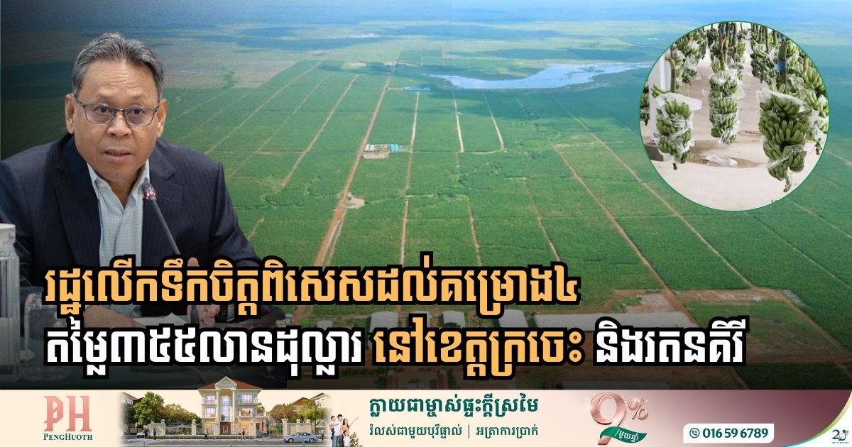 រដ្ឋផ្តល់ការលើកទឹកចិត្តពិសេសដល់គម្រោង៤ តម្លៃ ៣៥៥ លានដុល្លារ នៅខេត្តក្រចេះ និងរតនគិរី