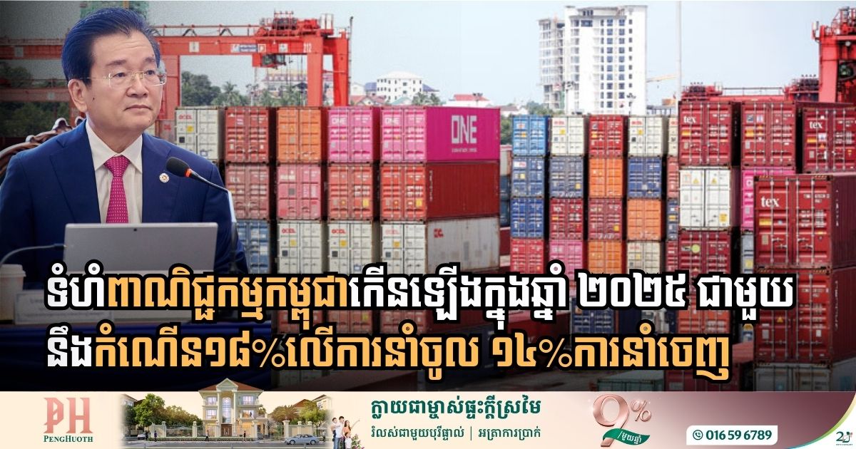 ឆ្នាំ២០២៥៖ ទំហំពាណិជ្ជកម្មនាំចូលកម្ពុជា កើនជាង១៨% ខណៈទំហំនាំចេញកើនឡើងជាង ១៤%