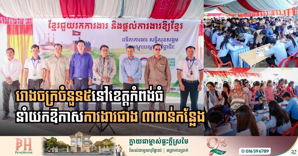 ក្រុមហ៊ុននិងរោងចក្រចំនួន៥នៅខេត្តកំពង់ធំ នាំយកឱកាសការងារជាង ៣ពាន់កន្លែងជូនអតីតពលករ