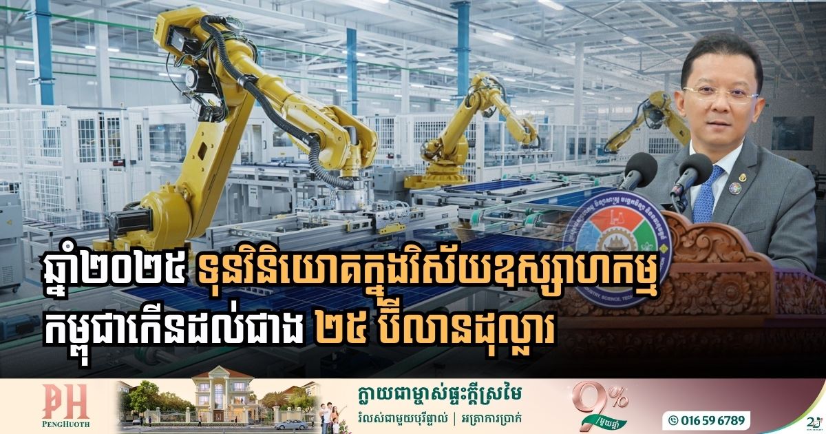 ឆ្នាំ២០២៥ ៖ ទុនវិនិយោគក្នុងវិស័យឧស្សាហកម្មកម្ពុជា មានជាង ២៥ប៊ីលានដុល្លារអាម៉េរិក