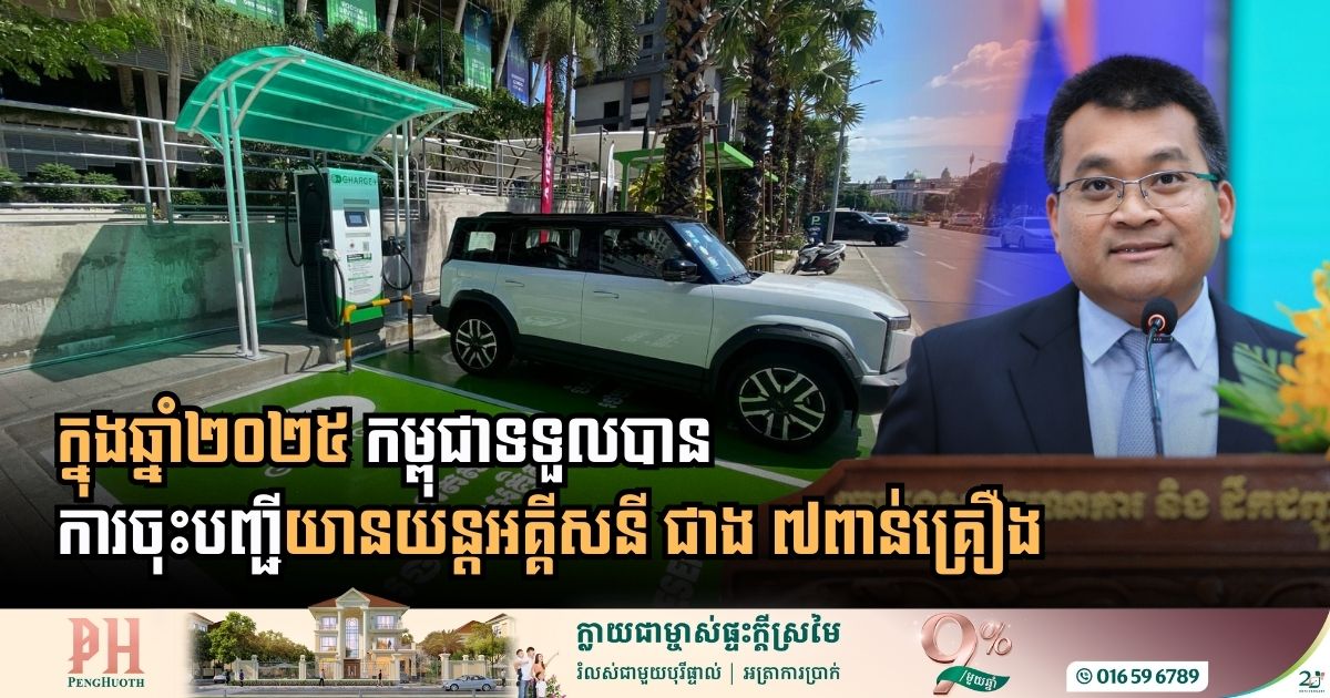 ក្នុងឆ្នាំ២០២៥ កម្ពុជាទទួលបានការចុះបញ្ជីយានយន្តអគ្គីសនី ជាង ៧ពាន់គ្រឿង