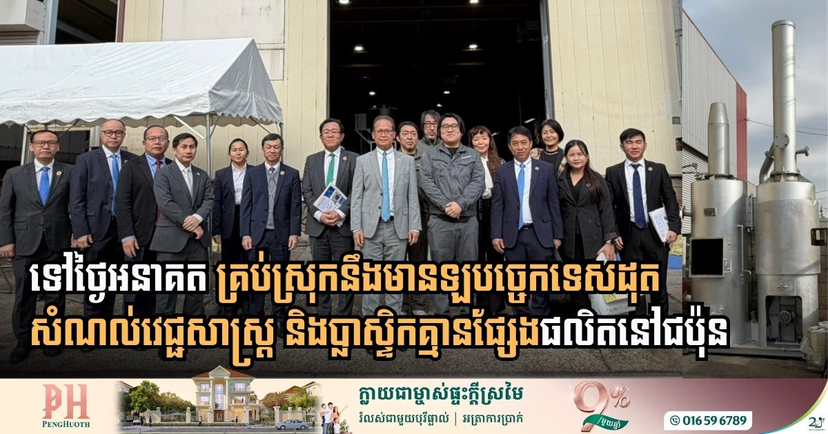 កម្ពុជា​បញ្ជា​ទិញ​ឡបច្ចេកទេស​​ដុត​សំណល់​វេជ្ជសាស្ត្រ និង​​ប្លាស្ទិក​គ្មាន​ផ្សែងជា​ច្រើនគ្រឿងពី​​ជប៉ុន