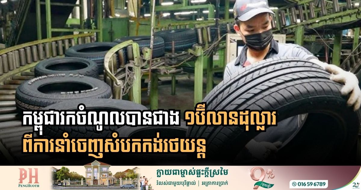 ឆ្នាំ២០២៥៖ កម្ពុជារកចំណូលបានជាង១ពាន់លានដុល្លារ ពីការនាំចេញសំបកកង់រថយន្ត