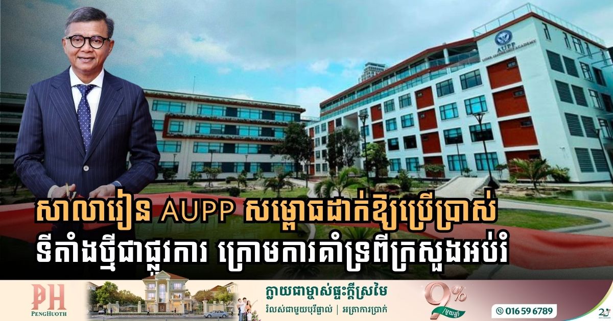 ក្រសួងអប់រំប្រកាសសម្ពោធដាក់ឱ្យប្រើប្រាស់ទីតាំងថ្មីនៃសាលារៀន AUPP ជាផ្លូវការ