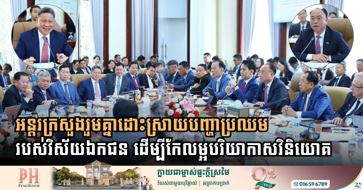 អន្តរក្រសួងរួមគ្នាដោះស្រាយបញ្ហាប្រឈមរបស់វិស័យឯកជនដើម្បីជំរុញបរិយាកាសវិនិយោគនៅកម្ពុជា