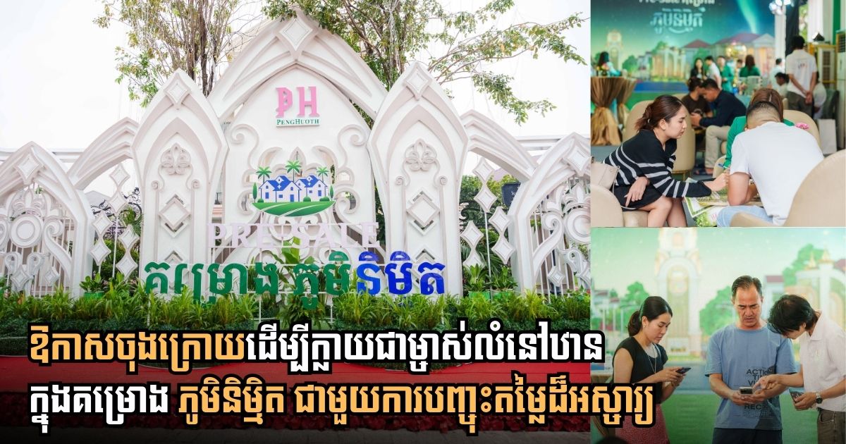 មានអ្វីពិសេស! បានជាបុរី ប៉េង ហួត បើកលក់ Pre-Sale គម្រោងថ្មី ភ្លាម មានអតិថិជនកក់ច្រើនបែបនេះ?