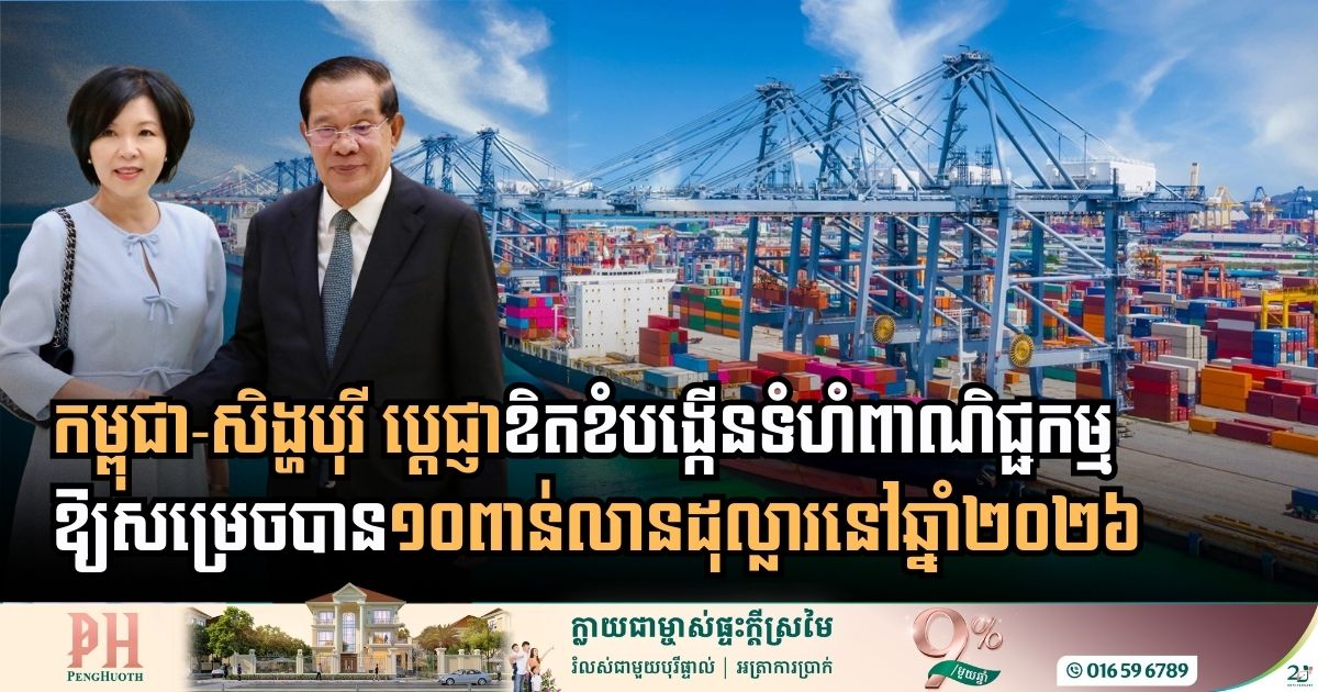 កម្ពុជា-សិង្ហបុរី ប្តេជ្ញាខិតខំបង្កើនទំហំពាណិជ្ជកម្មឱ្យសម្រេចបាន១០ពាន់លានដុល្លារនៅឆ្នាំបន្តបន្ទាប់