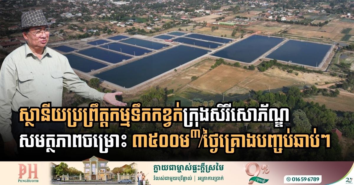 ស្ថានីយប្រព្រឹត្តកម្មទឹកកខ្វក់ក្រុងសិរីសោភ័ណ្ឌ សមត្ថភាពចម្រោះ ៣៥០០ម៉ែត្រគូបក្នុង១ថ្ងៃ ជិតបញ្ចប់ជាស្ថាពរ