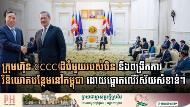 ក្រុមហ៊ុន CCCC ចង់ពង្រីកការវិនិយោគបន្ថែមនៅកម្ពុជា ដោយផ្តោតលើវិស័យសំខាន់ៗចំនួន ៤