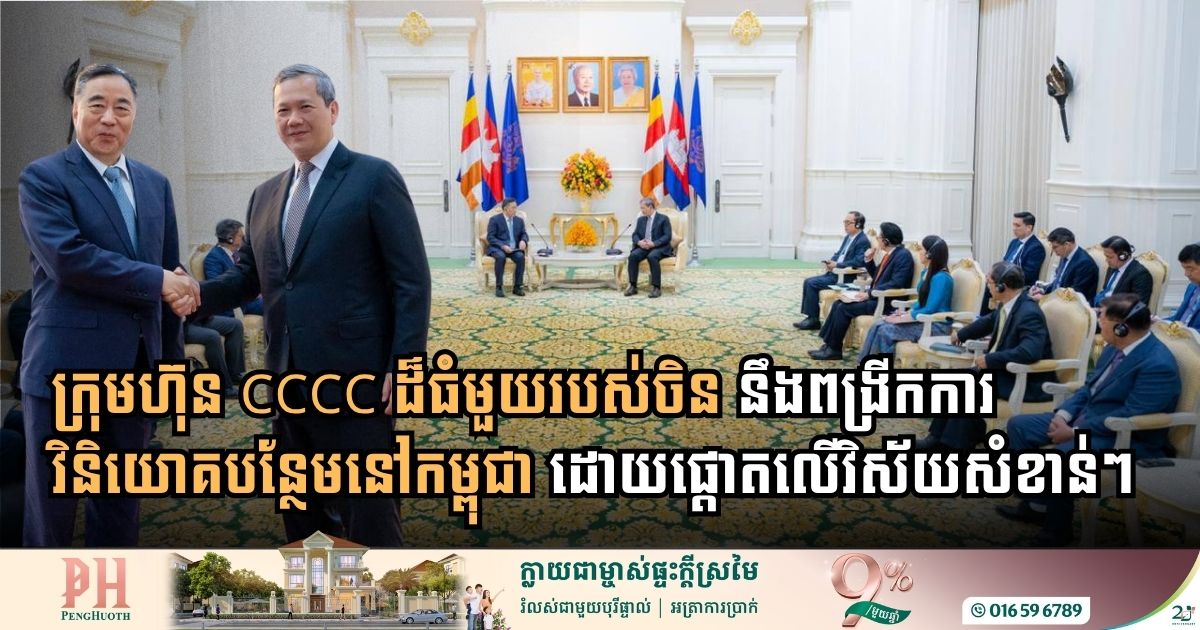 ក្រុមហ៊ុន CCCC ចង់ពង្រីកការវិនិយោគបន្ថែមនៅកម្ពុជា ដោយផ្តោតលើវិស័យសំខាន់ៗចំនួន ៤