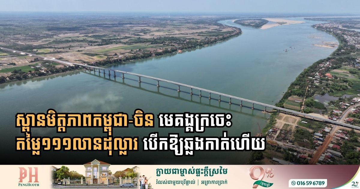 ស្ពានមិត្តភាពកម្ពុជា-ចិន មេគង្គក្រចេះ តម្លៃ១១១លានដុល្លារ បើកឱ្យពលរដ្ឋឆ្លងកាត់ជាផ្លូវការហើយ