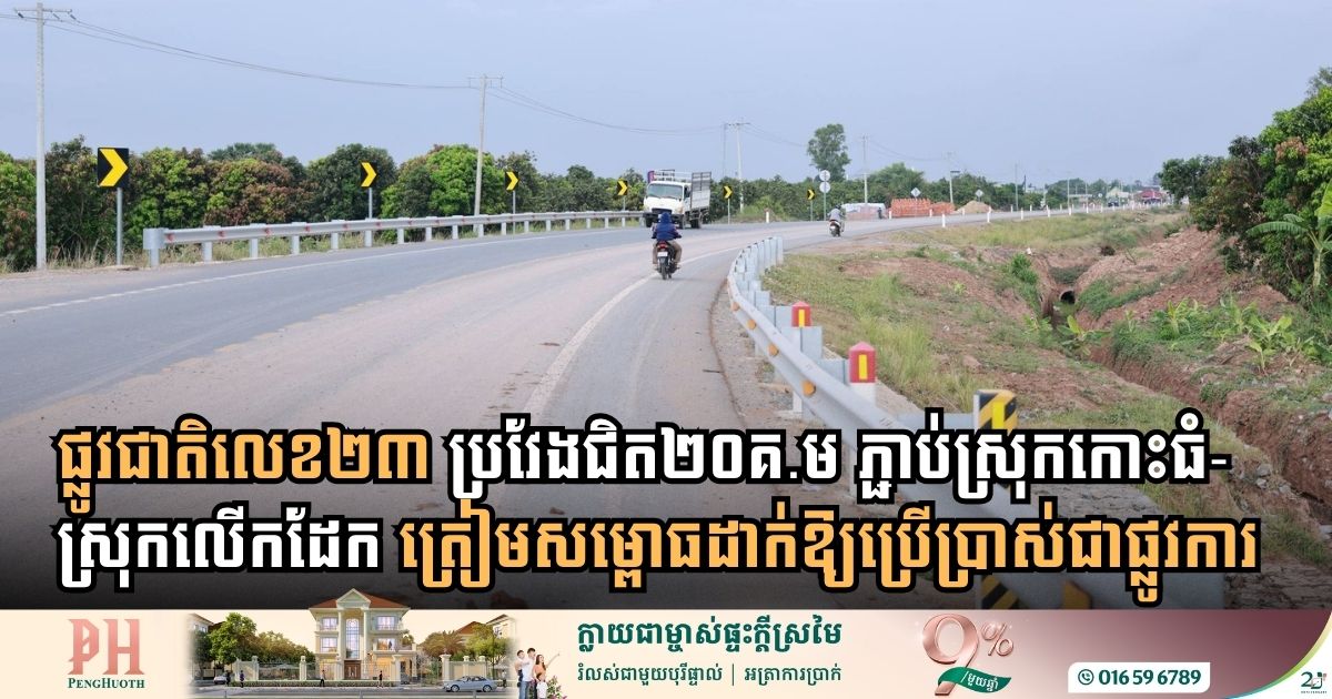ផ្លូវជាតិលេខ២៣ ប្រវែងជិត២០គ.ម ភ្ជាប់ស្រុកកោះធំ-ស្រុកលើកដែក សង់រួចរាល់១០០% ហើយ
