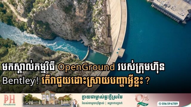 កម្មវិធី OpenGround របស់ក្រុមហ៊ុន Bentley ជាអ្វី? ជួយដោះស្រាយបញ្ហាអ្វី?