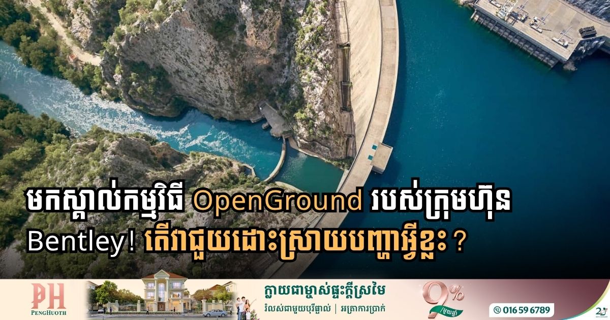 កម្មវិធី OpenGround របស់ក្រុមហ៊ុន Bentley ជាអ្វី? ជួយដោះស្រាយបញ្ហាអ្វី?