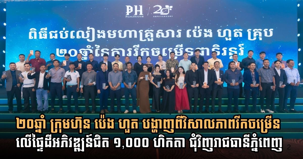 ក្រុមហ៊ុន ប៉េង ហួត គ្រុប ប្រារព្ធខួប ២០ឆ្នាំ និងបង្ហាញពីវិសាលភាពនៃការរីកចម្រើនលើផ្ទៃដីអភិវឌ្ឍន៍ជិត ១,០០០ ហិកតា ជុំវិញរាជធានីភ្នំពេញ