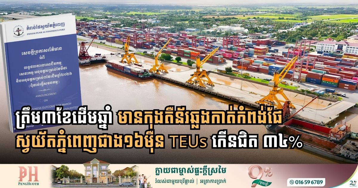 ត្រឹម ៣ខែ ឆ្នាំ២០២៦៖ មានកុងតឺន័រឆ្លងកាត់កំពង់ផែស្វយ័តភ្នំពេញជាង១៦ម៉ឺន TEUs កើនជិត ៣៤%