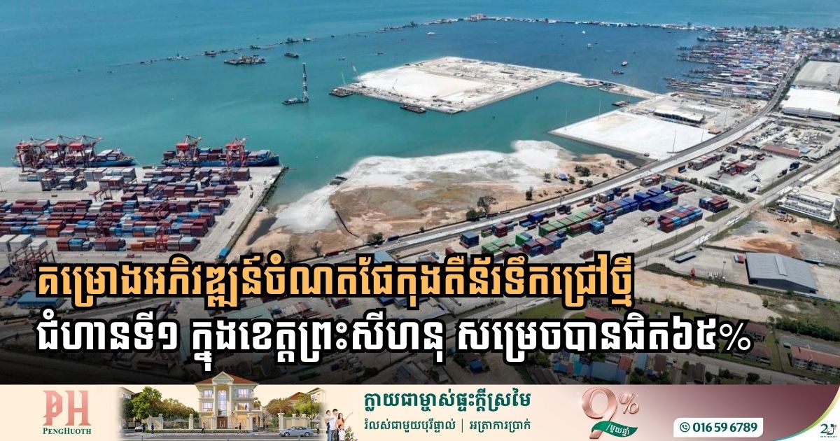 គម្រោងអភិវឌ្ឍន៍ចំណតផែកុងតឺន័រទឹកជ្រៅថ្មី-ជំហានទី១ ក្នុងខេត្តព្រះសីហនុ សម្រេចបានជិត៦៥%