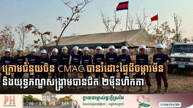 ក្រោមជំនួយចិន៖ CMAC បានរំដោះផ្ទៃដីចម្ការមីន និងយុទ្ធភណ្ឌសង្គ្រាម​បានជិត ២ម៉ឺនហិកតា