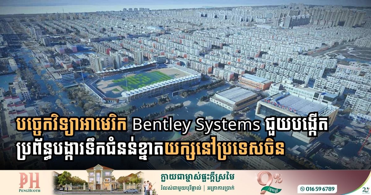បច្ចេកវិទ្យា Bentley Systems ជួយបង្កើតប្រព័ន្ធបង្ការទឹកជំនន់ខ្នាតយក្សនៅប្រទេសចិន