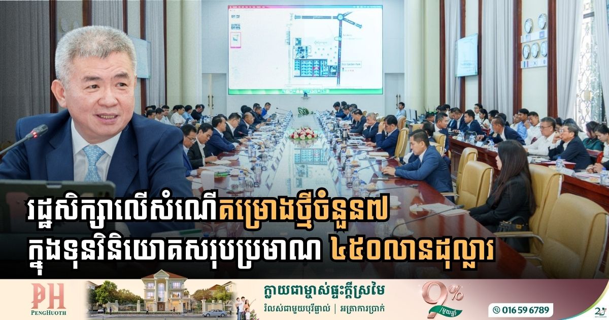 រដ្ឋសិក្សាលើសំណើគម្រោងថ្មីចំនួន៧ ក្នុងទុនវិនិយោគសរុបប្រមាណ ៤៥០លានដុល្លារ