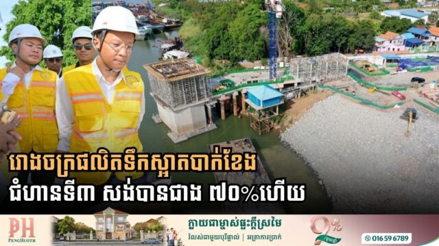គម្រោងពង្រីករោងចក្រផលិតទឹកស្អាតបាក់ខែងជំហាន៣ សាងសង់សម្រេចបាន ៧០%