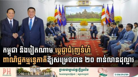 កម្ពុជា និងវៀតណាម ប្ដេជ្ញាជំរុញទំហំពាណិជ្ជកម្មទ្វេភាគីឱ្យសម្រេចបាន ២០ ប៊ីលានដុល្លារ