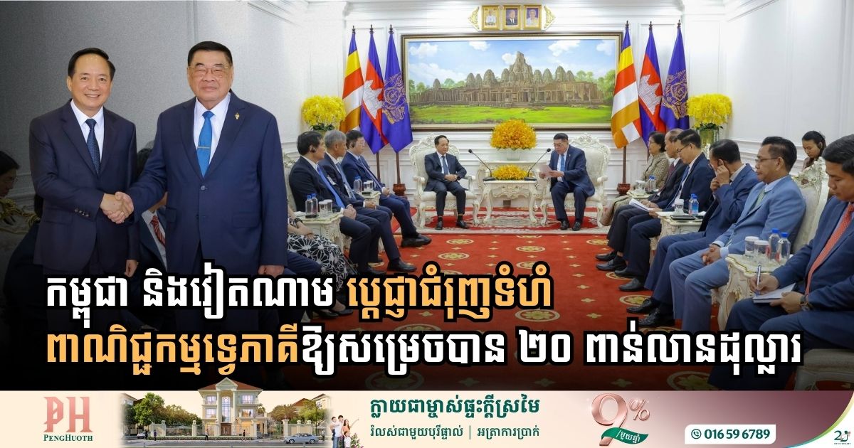 កម្ពុជា និងវៀតណាម ប្ដេជ្ញាជំរុញទំហំពាណិជ្ជកម្មទ្វេភាគីឱ្យសម្រេចបាន ២០ ប៊ីលានដុល្លារ