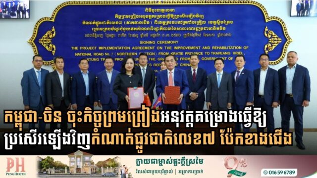 កម្ពុជា-ចិន ចុះកិច្ចព្រមព្រៀងអនុវត្តគម្រោងធ្វើឱ្យប្រសើរឡើងវិញកំណាត់ផ្លូវជាតិលេខ៧ ប៉ែកខាងជើង