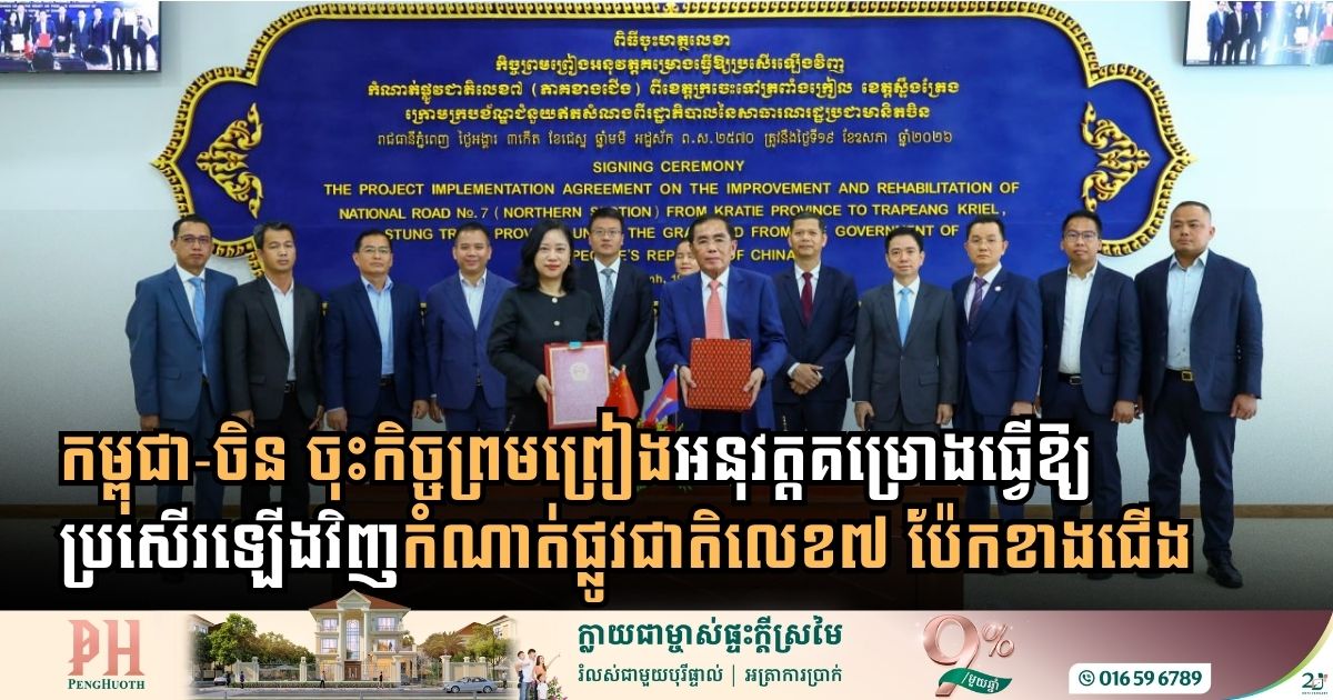 កម្ពុជា-ចិន ចុះកិច្ចព្រមព្រៀងអនុវត្តគម្រោងធ្វើឱ្យប្រសើរឡើងវិញកំណាត់ផ្លូវជាតិលេខ៧ ប៉ែកខាងជើង