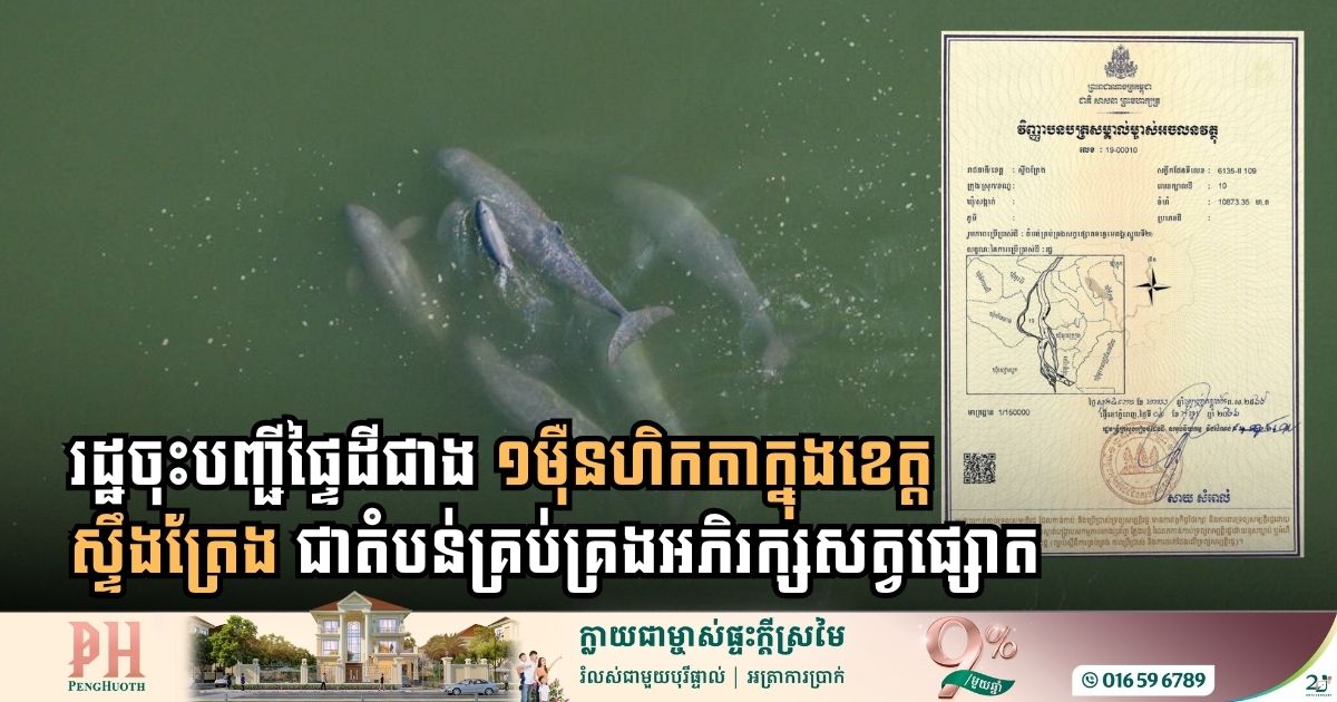 រដ្ឋចុះបញ្ជីផ្ទៃដីជាង ១ម៉ឺនហិកតាក្នុងខេត្តស្ទឹងត្រែង ជាតំបន់គ្រប់គ្រងអភិរក្សសត្វផ្សោតទន្លេមេគង្គ