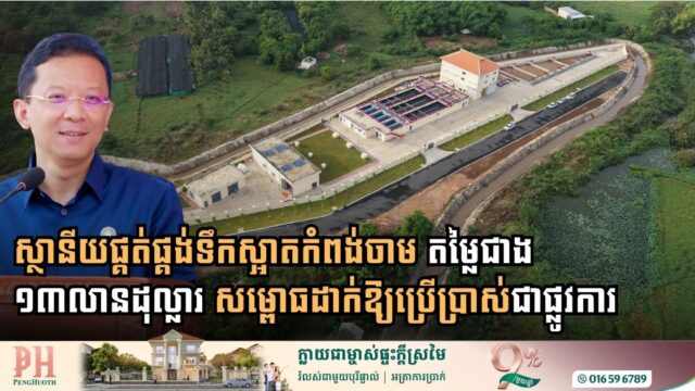 ស្ថានីយផ្គត់ផ្គង់ទឹកស្អាតខេត្តកំពង់ចាម តម្លៃជាង១៣លានដុល្លារ សម្ពោធដាក់ឱ្យប្រើប្រាស់ជាផ្លូវការ