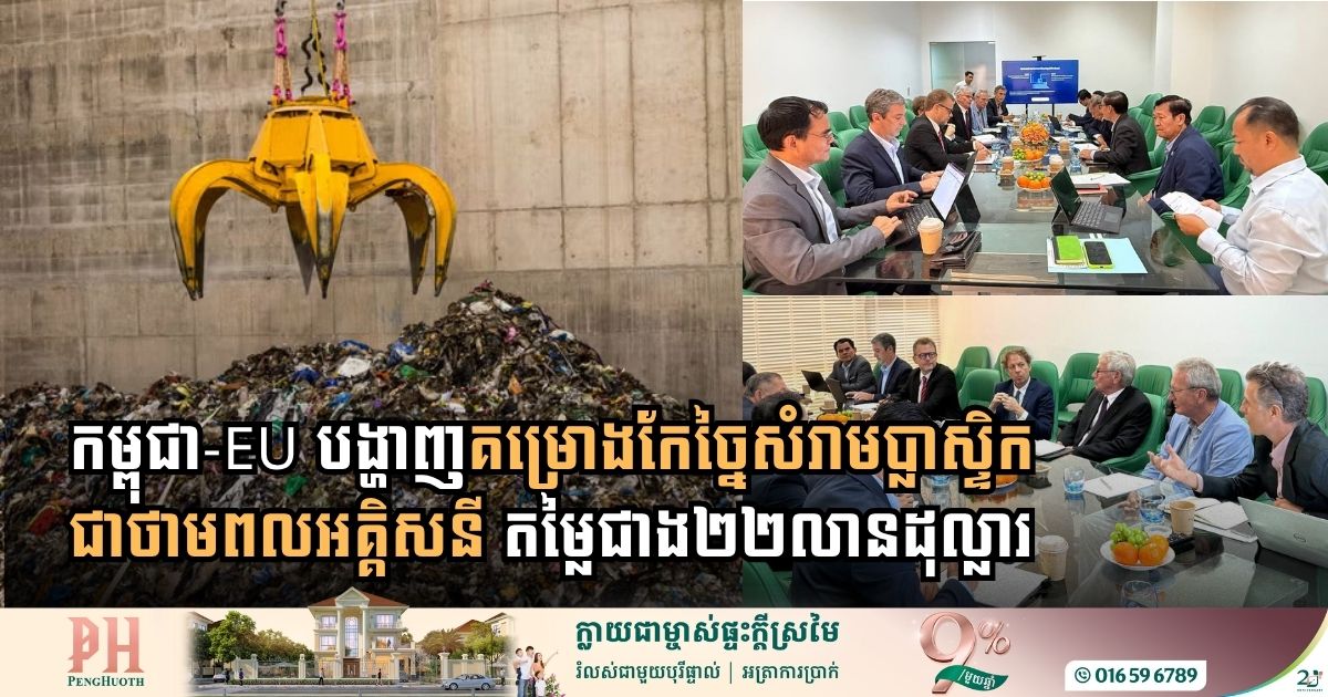 កម្ពុជា-EU សិក្សាគម្រោងកែច្នៃសំរាមប្លាស្ទិកជាថាមពលអគ្គិសនី តម្លៃជាង២២លានដុល្លារ
