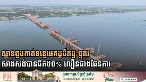 ស្ពានឆ្លងកាត់ទន្លេមេគង្គដីឥដ្ឋ-ថ្នគរ សាងសង់បានជិត៥០% លឿនជាងផែនការ