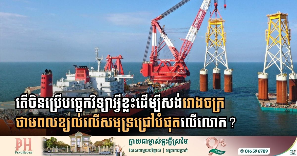 តើចិនប្រើបច្ចេកវិទ្យាអ្វីខ្លះដើម្បីសង់រោងចក្រថាមពលខ្យល់លើសមុទ្រជ្រៅបំផុតលើលោក?